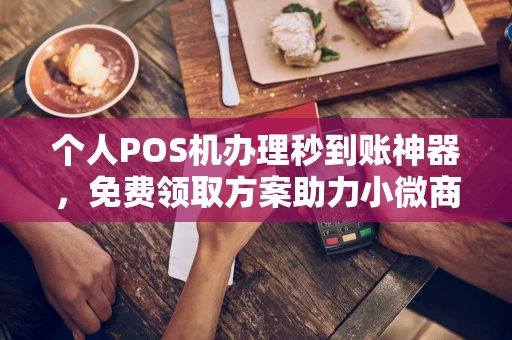 昭化个人POS机办理秒到账神器，免费领取方案助力小微商户稳定收款